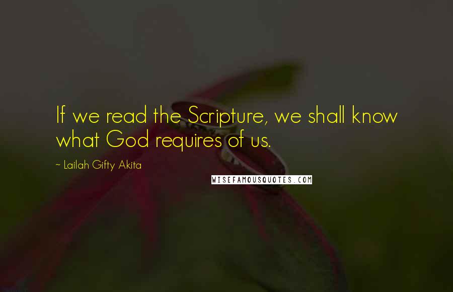 Lailah Gifty Akita Quotes: If we read the Scripture, we shall know what God requires of us.