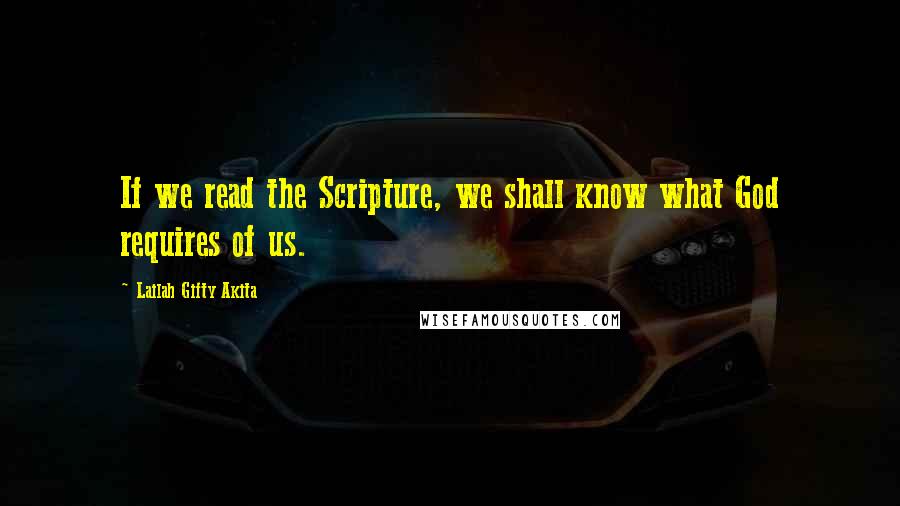 Lailah Gifty Akita Quotes: If we read the Scripture, we shall know what God requires of us.