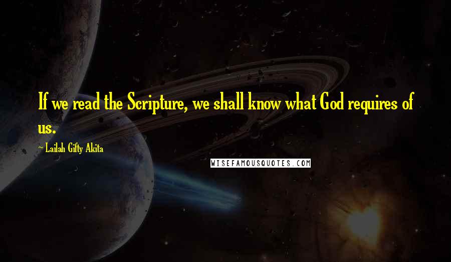 Lailah Gifty Akita Quotes: If we read the Scripture, we shall know what God requires of us.