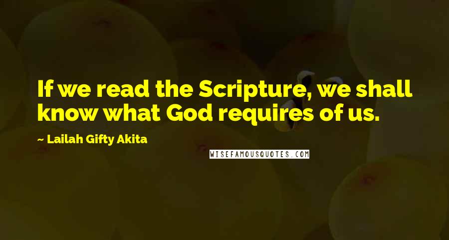 Lailah Gifty Akita Quotes: If we read the Scripture, we shall know what God requires of us.