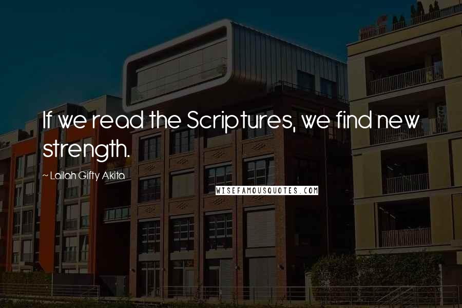 Lailah Gifty Akita Quotes: If we read the Scriptures, we find new strength.