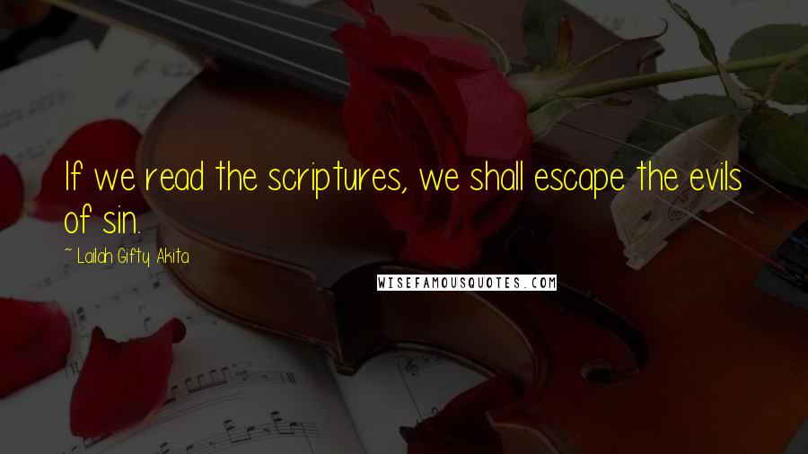 Lailah Gifty Akita Quotes: If we read the scriptures, we shall escape the evils of sin.