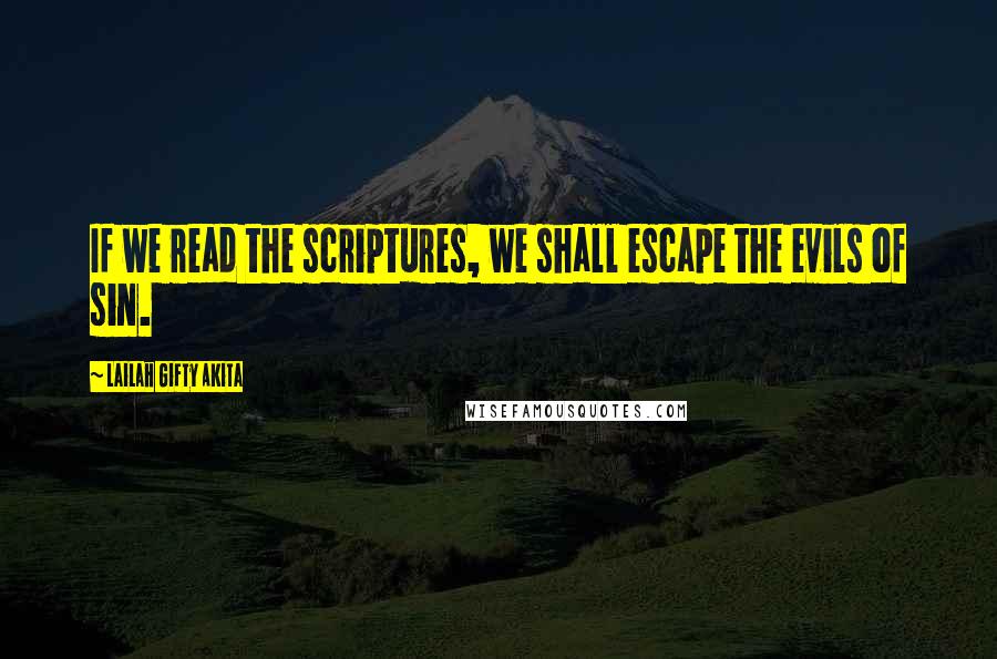 Lailah Gifty Akita Quotes: If we read the scriptures, we shall escape the evils of sin.