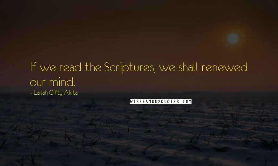 Lailah Gifty Akita Quotes: If we read the Scriptures, we shall renewed our mind.