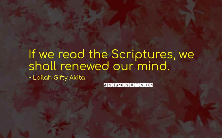 Lailah Gifty Akita Quotes: If we read the Scriptures, we shall renewed our mind.