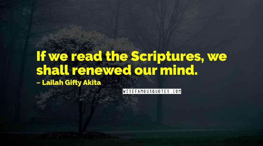 Lailah Gifty Akita Quotes: If we read the Scriptures, we shall renewed our mind.