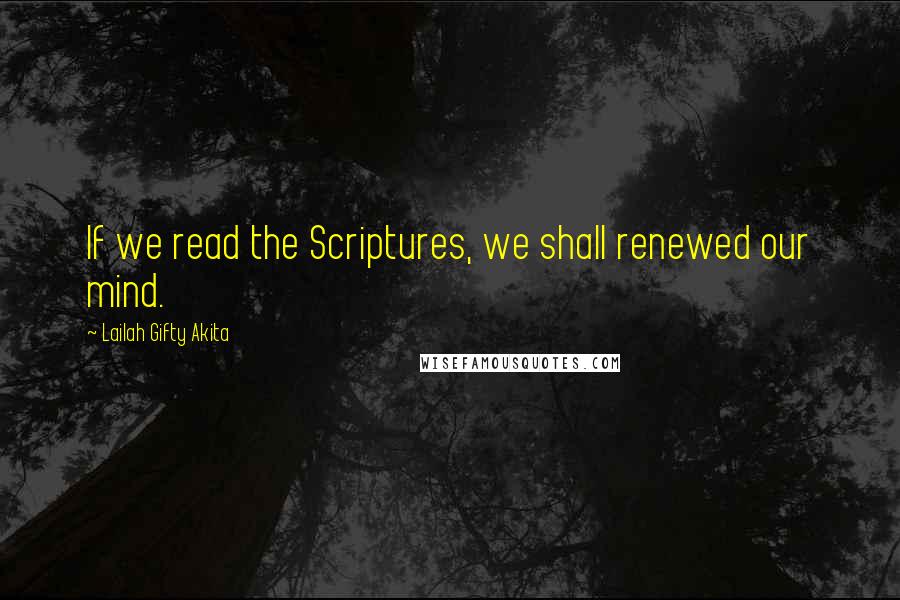 Lailah Gifty Akita Quotes: If we read the Scriptures, we shall renewed our mind.