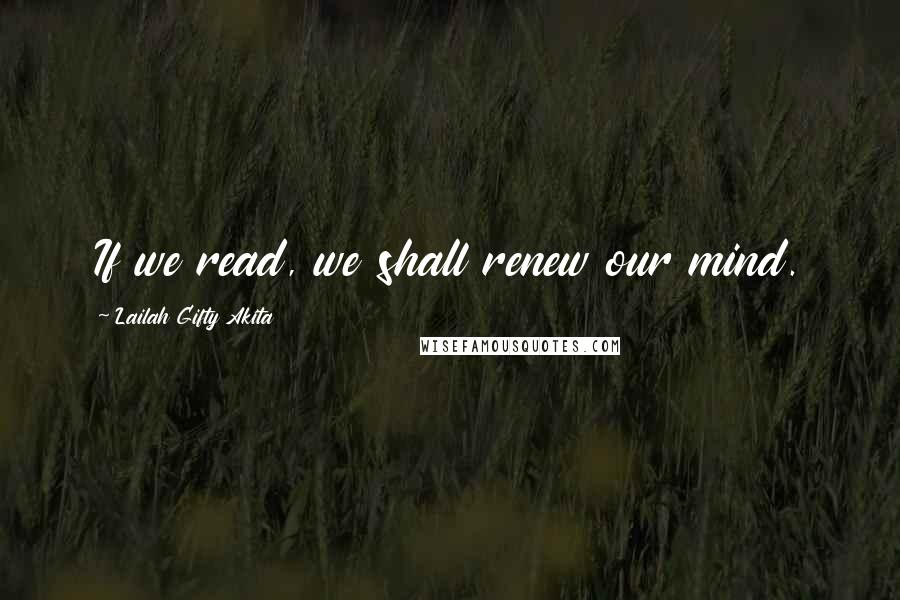 Lailah Gifty Akita Quotes: If we read, we shall renew our mind.