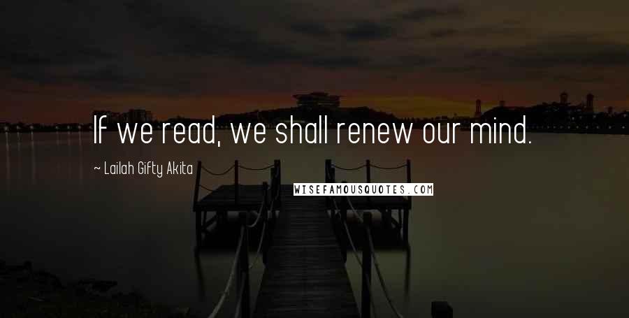 Lailah Gifty Akita Quotes: If we read, we shall renew our mind.