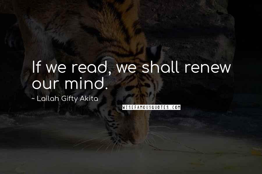 Lailah Gifty Akita Quotes: If we read, we shall renew our mind.