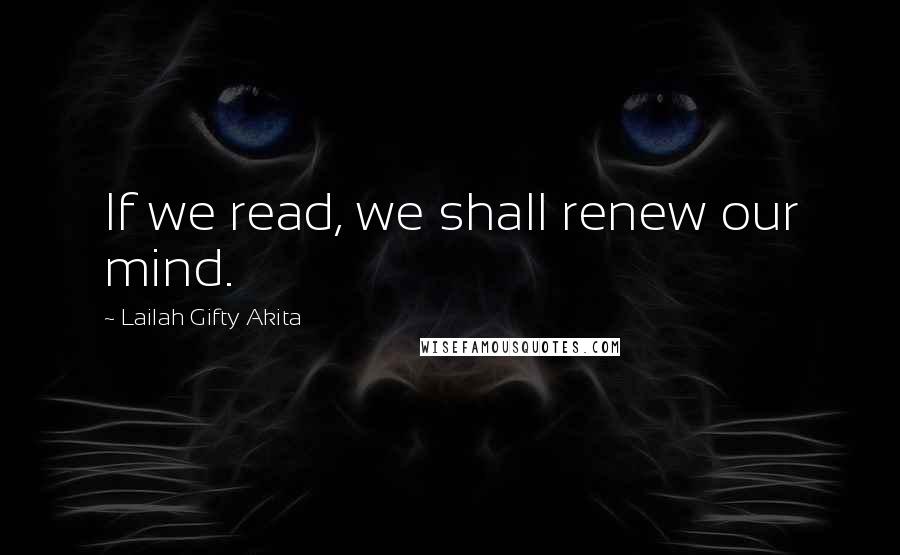 Lailah Gifty Akita Quotes: If we read, we shall renew our mind.