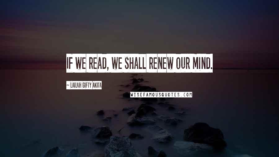 Lailah Gifty Akita Quotes: If we read, we shall renew our mind.
