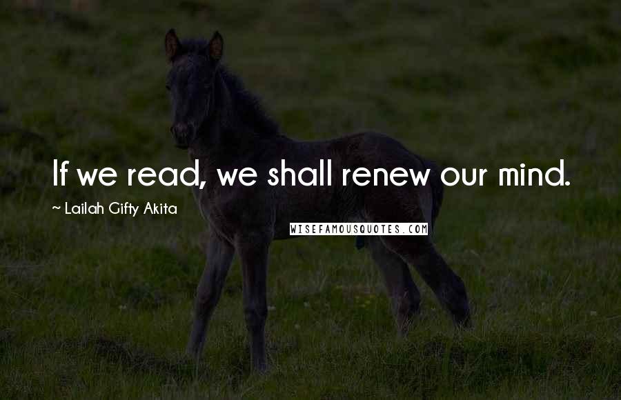 Lailah Gifty Akita Quotes: If we read, we shall renew our mind.