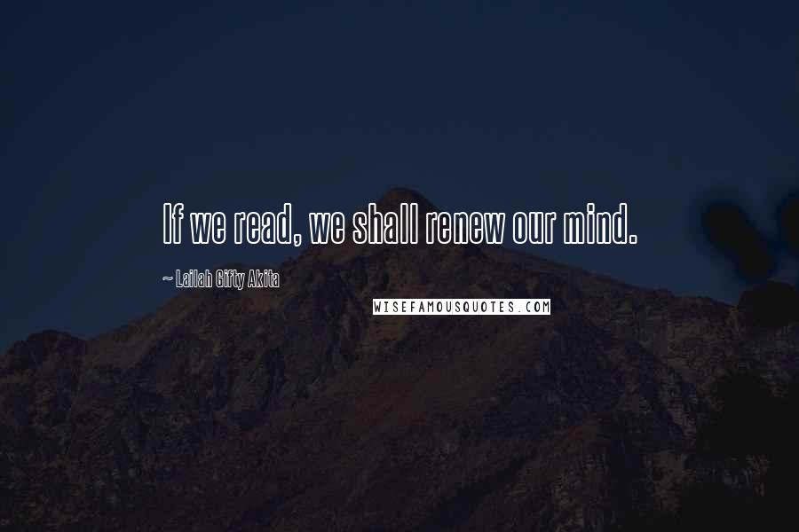 Lailah Gifty Akita Quotes: If we read, we shall renew our mind.