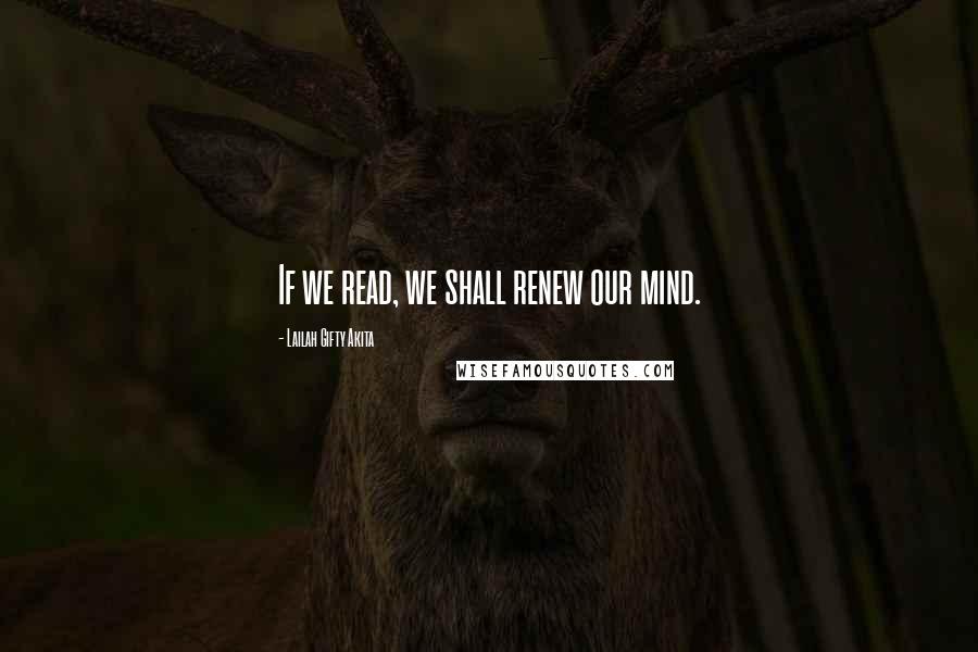 Lailah Gifty Akita Quotes: If we read, we shall renew our mind.