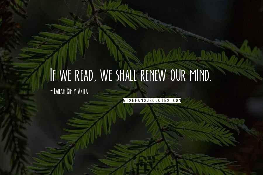 Lailah Gifty Akita Quotes: If we read, we shall renew our mind.