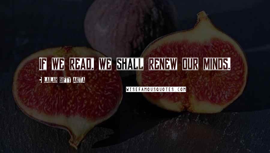 Lailah Gifty Akita Quotes: If we read, we shall renew our minds.