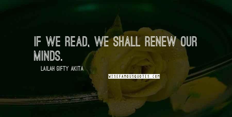 Lailah Gifty Akita Quotes: If we read, we shall renew our minds.