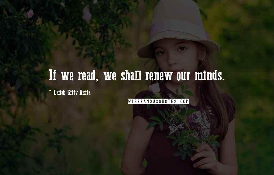 Lailah Gifty Akita Quotes: If we read, we shall renew our minds.