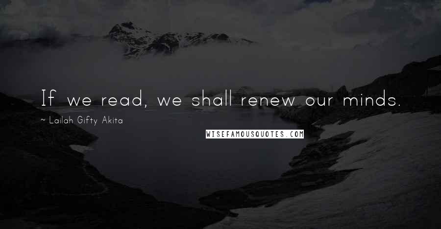 Lailah Gifty Akita Quotes: If we read, we shall renew our minds.