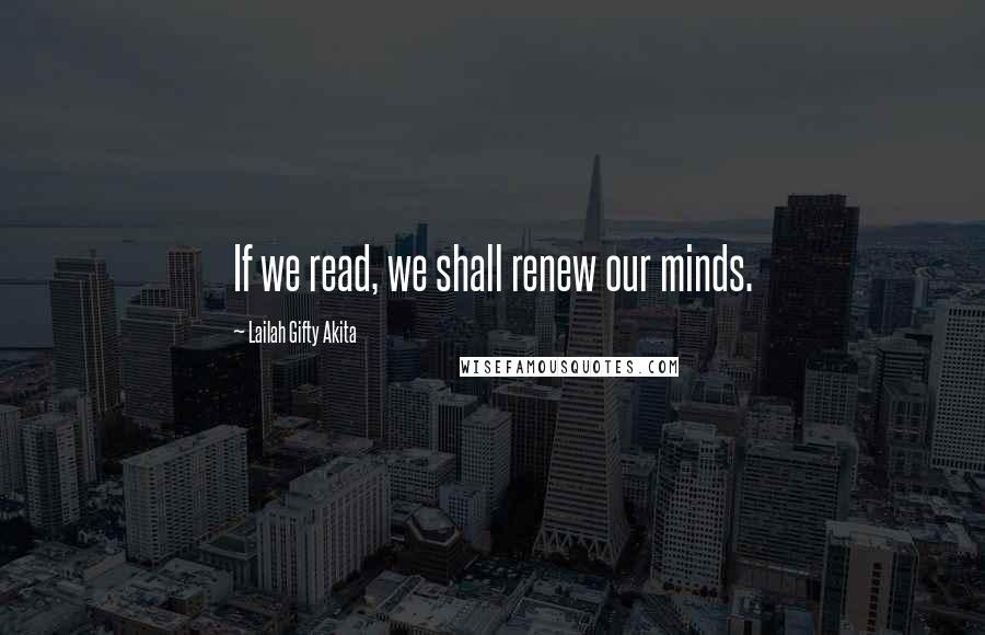 Lailah Gifty Akita Quotes: If we read, we shall renew our minds.