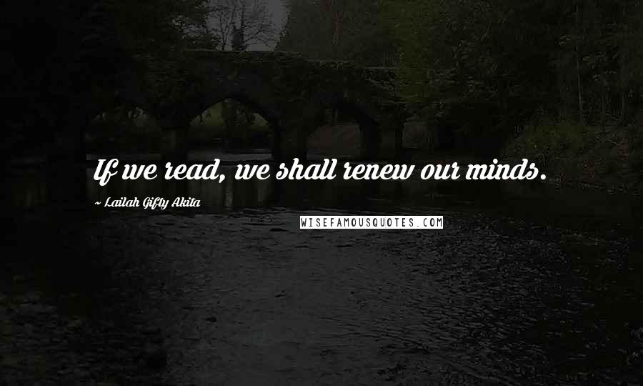 Lailah Gifty Akita Quotes: If we read, we shall renew our minds.