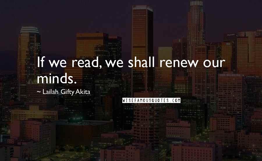 Lailah Gifty Akita Quotes: If we read, we shall renew our minds.