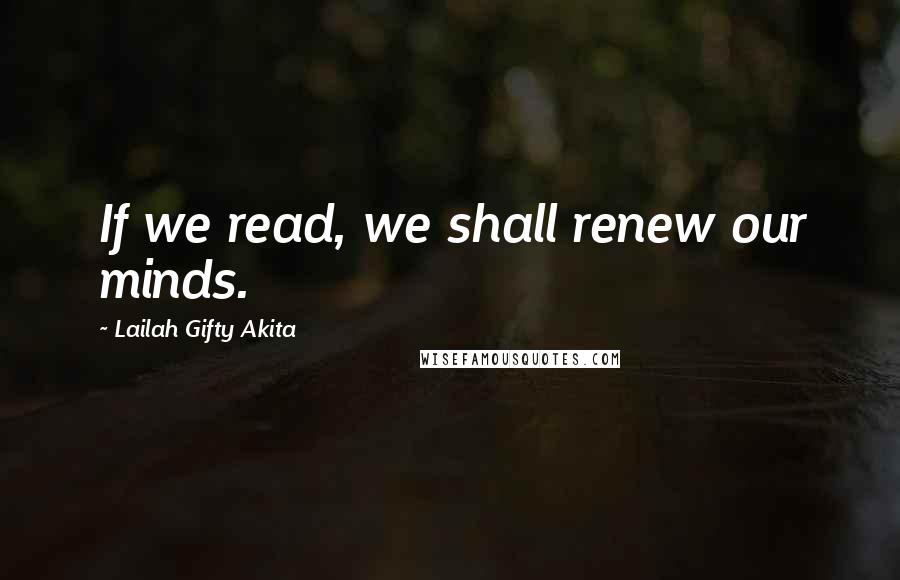 Lailah Gifty Akita Quotes: If we read, we shall renew our minds.