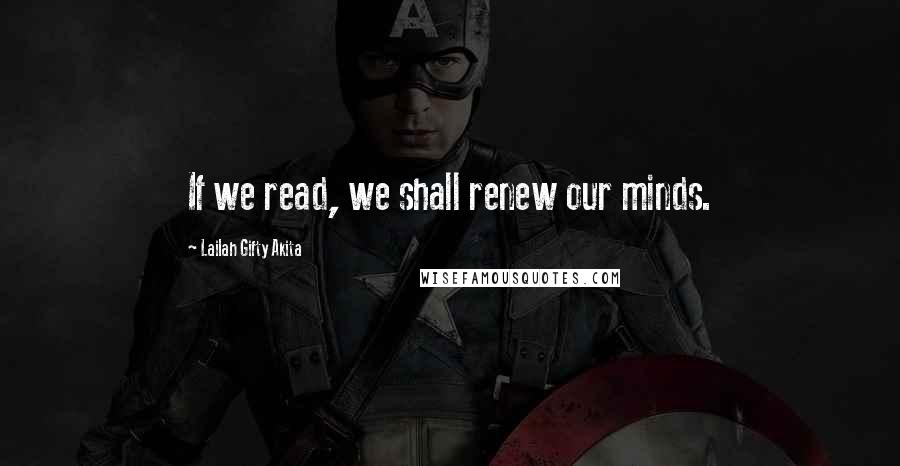 Lailah Gifty Akita Quotes: If we read, we shall renew our minds.