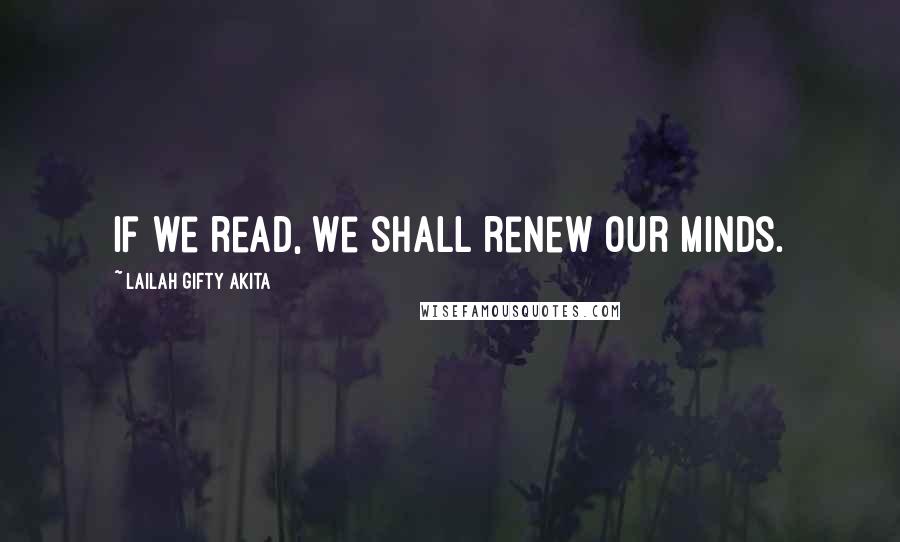 Lailah Gifty Akita Quotes: If we read, we shall renew our minds.