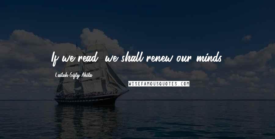 Lailah Gifty Akita Quotes: If we read, we shall renew our minds.