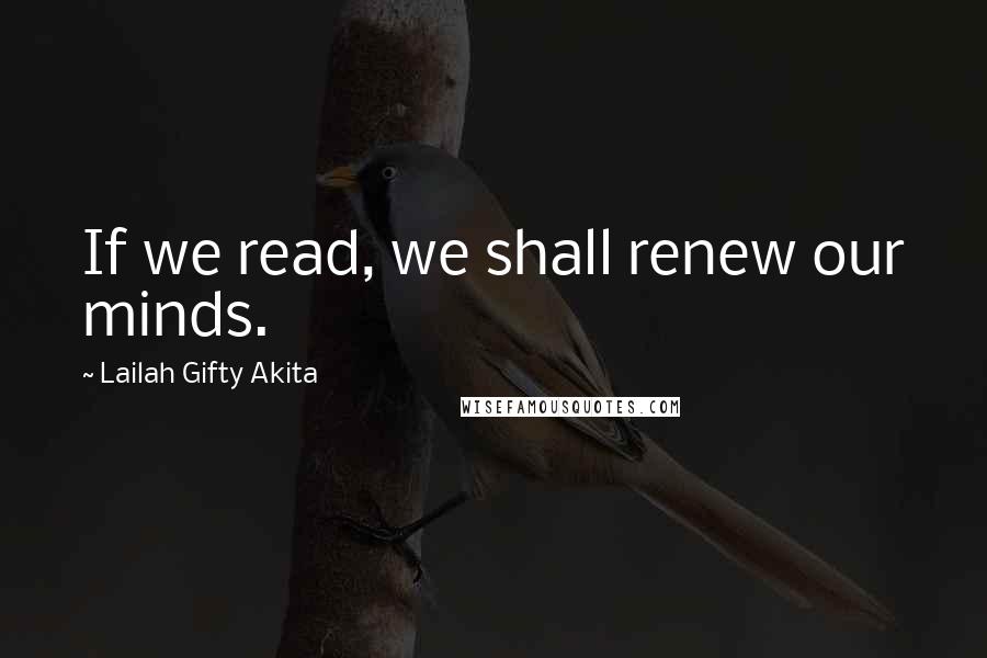 Lailah Gifty Akita Quotes: If we read, we shall renew our minds.