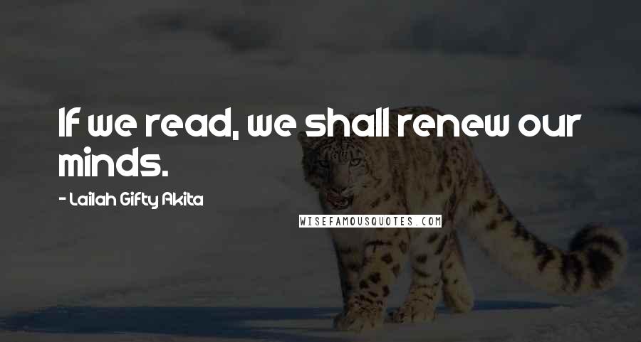 Lailah Gifty Akita Quotes: If we read, we shall renew our minds.