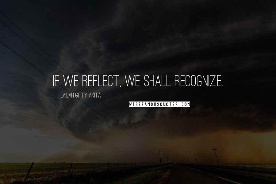Lailah Gifty Akita Quotes: If we reflect, we shall recognize.