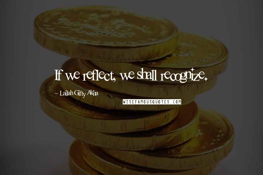 Lailah Gifty Akita Quotes: If we reflect, we shall recognize.