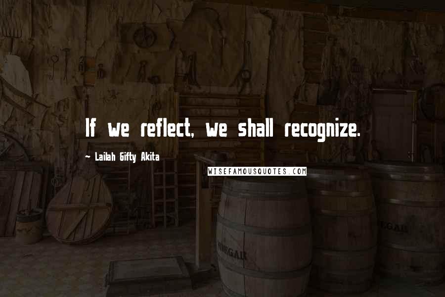 Lailah Gifty Akita Quotes: If we reflect, we shall recognize.