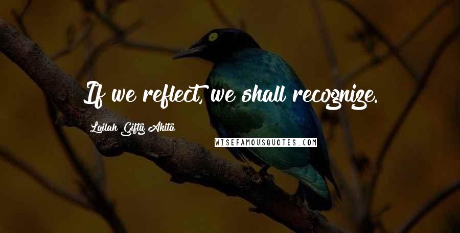 Lailah Gifty Akita Quotes: If we reflect, we shall recognize.