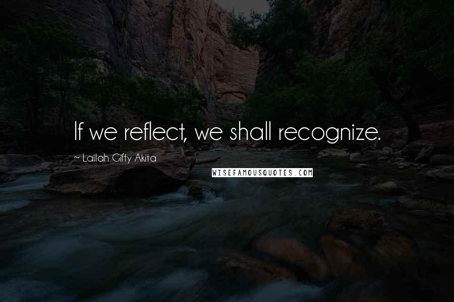 Lailah Gifty Akita Quotes: If we reflect, we shall recognize.