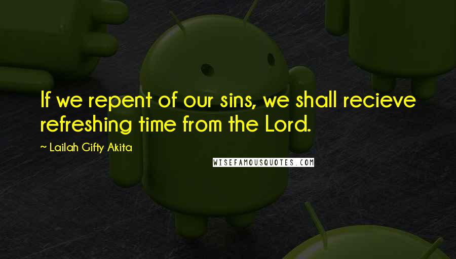 Lailah Gifty Akita Quotes: If we repent of our sins, we shall recieve refreshing time from the Lord.