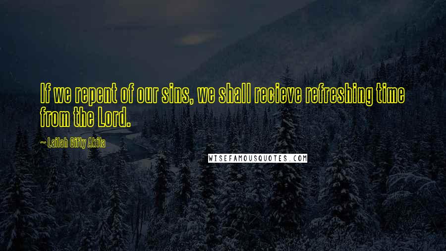 Lailah Gifty Akita Quotes: If we repent of our sins, we shall recieve refreshing time from the Lord.