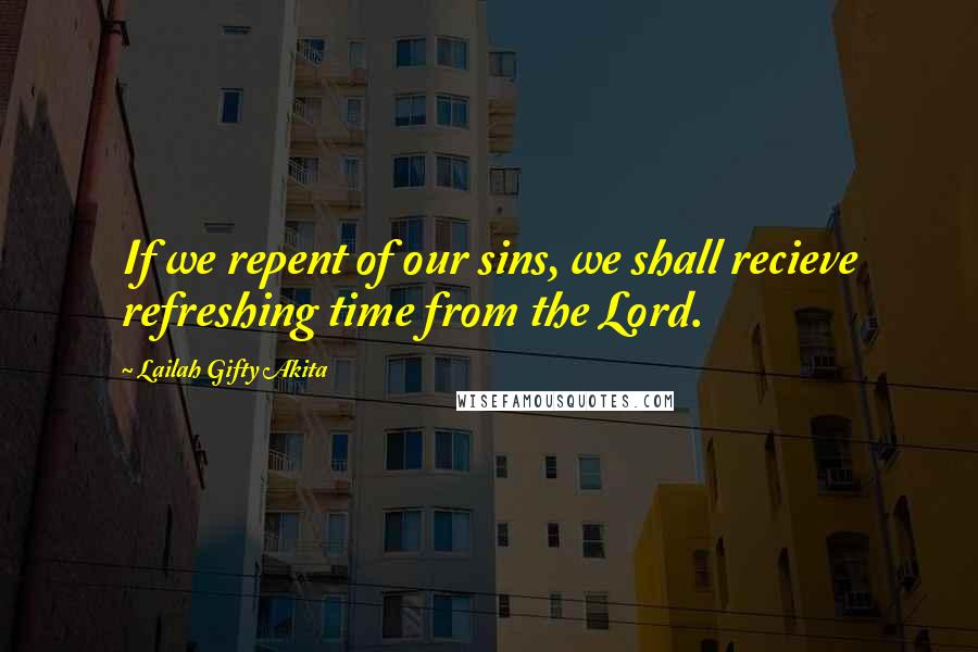 Lailah Gifty Akita Quotes: If we repent of our sins, we shall recieve refreshing time from the Lord.