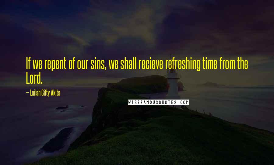 Lailah Gifty Akita Quotes: If we repent of our sins, we shall recieve refreshing time from the Lord.