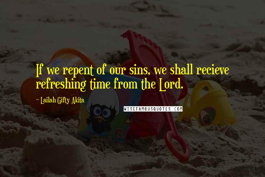 Lailah Gifty Akita Quotes: If we repent of our sins, we shall recieve refreshing time from the Lord.