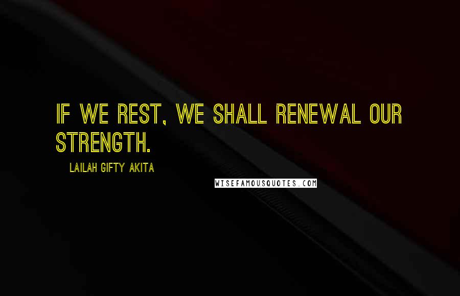 Lailah Gifty Akita Quotes: If we rest, we shall renewal our strength.