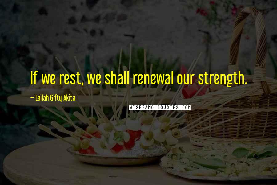 Lailah Gifty Akita Quotes: If we rest, we shall renewal our strength.