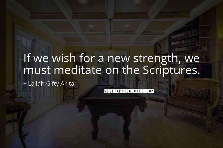 Lailah Gifty Akita Quotes: If we wish for a new strength, we must meditate on the Scriptures.