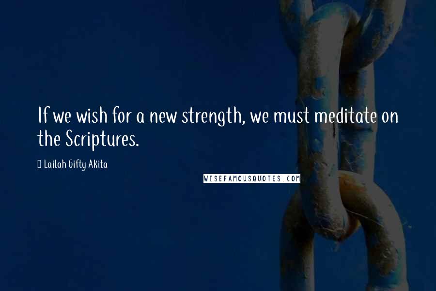 Lailah Gifty Akita Quotes: If we wish for a new strength, we must meditate on the Scriptures.