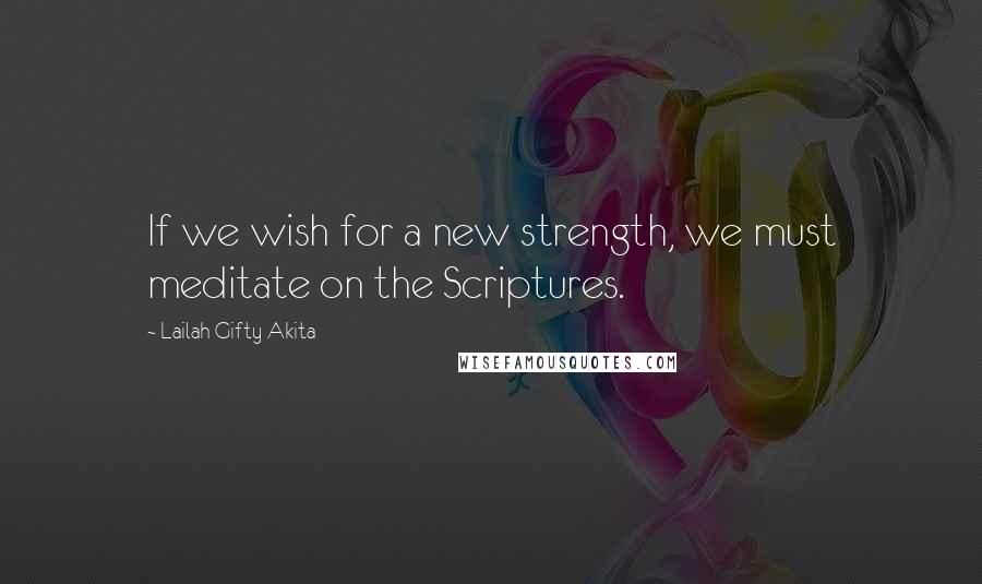 Lailah Gifty Akita Quotes: If we wish for a new strength, we must meditate on the Scriptures.