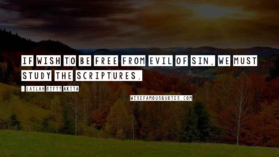 Lailah Gifty Akita Quotes: If wish to be free from evil of sin, we must study the Scriptures.