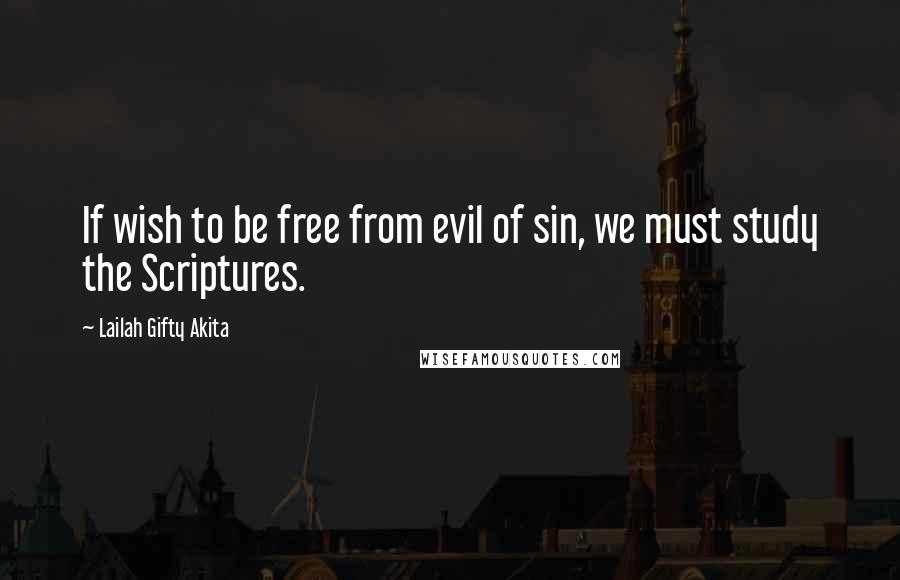 Lailah Gifty Akita Quotes: If wish to be free from evil of sin, we must study the Scriptures.